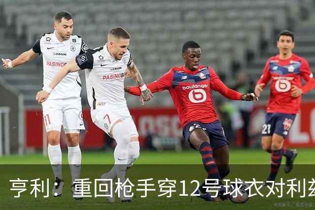 亨利：重回枪手穿12号球衣对利兹联进球