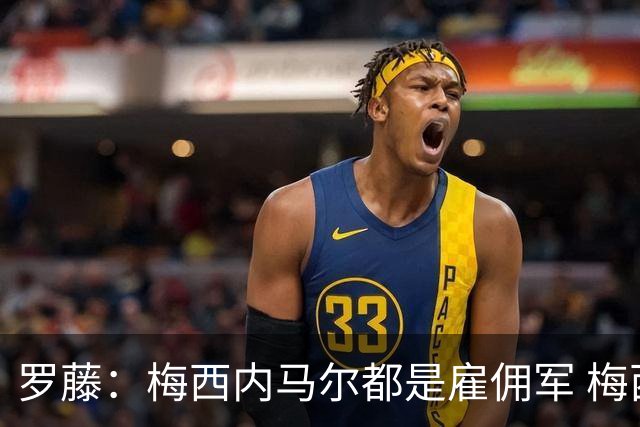 罗藤：梅西内马尔都是雇佣军 梅西从一开始就是骗子